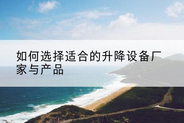 安溪电动升降平台厂家-如何选择适合的升降设备厂家与产品