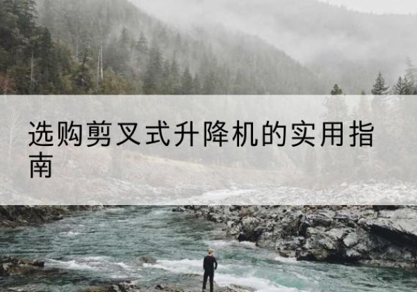 安溪剪叉式升降机怎么选-选购剪叉式升降机的实用指南
