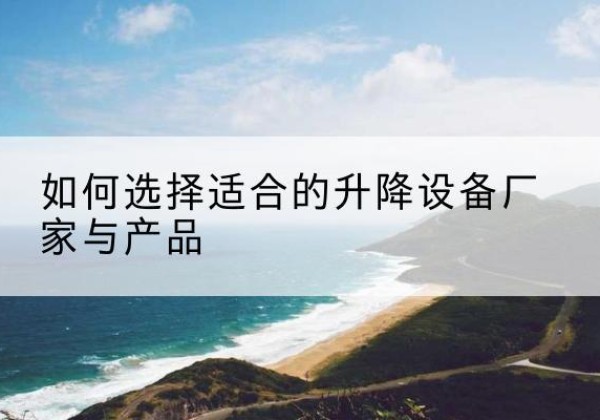 安溪电动升降平台厂家-如何选择适合的升降设备厂家与产品